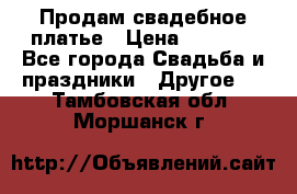 Продам свадебное платье › Цена ­ 8 000 - Все города Свадьба и праздники » Другое   . Тамбовская обл.,Моршанск г.